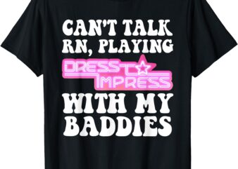 Can’t Talk Rn Playing Dress To Impress With My Baddies T-Shirt