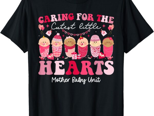 Caring for the cutest hearts mother baby unit valentines day t-shirt