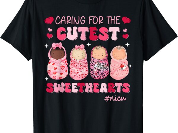 Caring for the cutest sweethearts nicu nurse valentines girl t-shirt