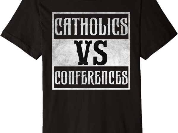 Catholics vs conferences vintage premium t-shirt