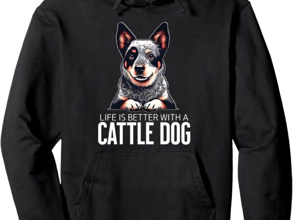 Cattle dog life is better pullover hoodie t shirt vector file