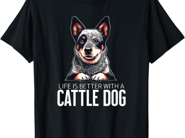 Cattle dog life is better t-shirt