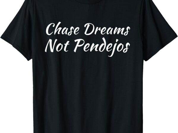 Chase dreams not pendejos hustlers dreamers inspirational t-shirt