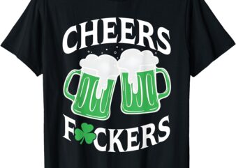 Cheers Fuckers Shamrock, Funny Drinking, St Patricks Day T-Shirt