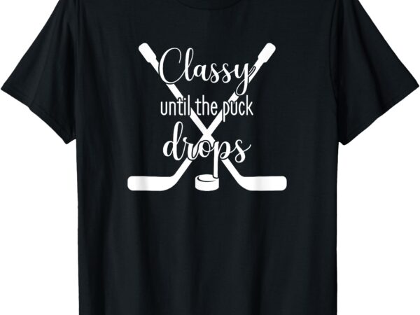 Classy until the puck drops t-shirt