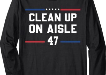 Clean Up On Aisle 47 Impeach 47 Anti Trump President 8647 Long Sleeve T-Shirt