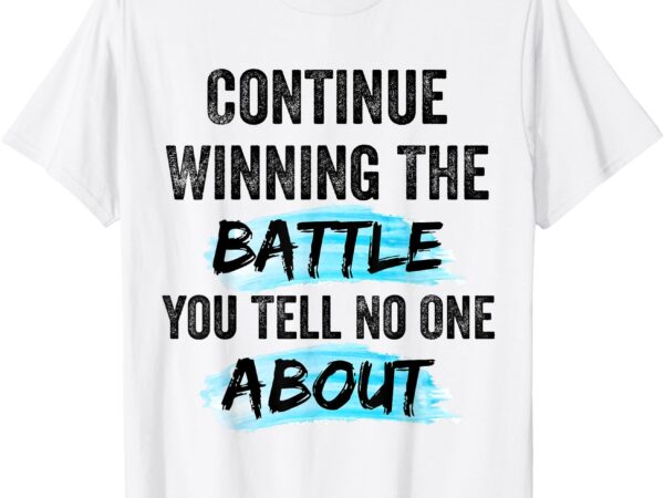 Continue winning the battle you tell no one about, empowerm t-shirt