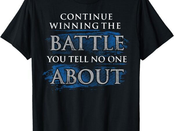 Continue winning the battle you tell no one about t-shirt