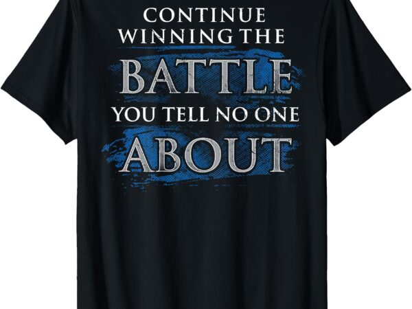 Continue winning the battle you tell no one about (on back) t-shirt