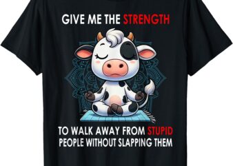 Cow Give Me The Strength To Walk Away From Stupid People T-Shirt