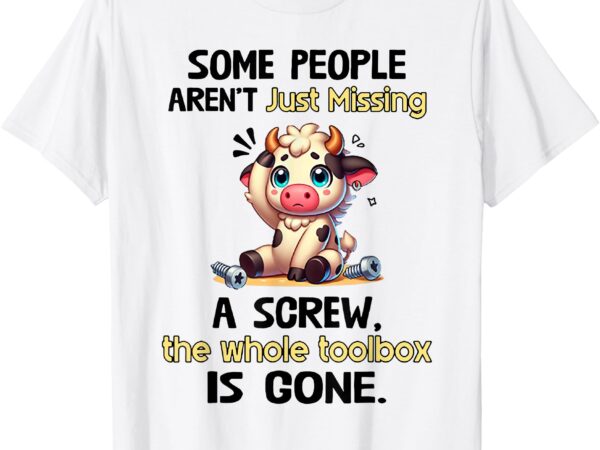 Cow some people arent just missing a screw the whole toolbox t-shirt