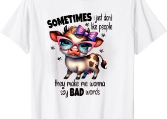 Cow Sometimes I Just Don’t Like People They Make Me Wanna T-Shirt