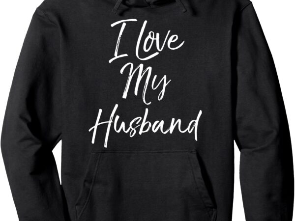 Cute wedding anniversary gift for wife i love my husband pullover hoodie t shirt vector file