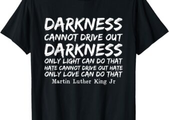 Darkness Cannot Drive Out Darkness MLK Black History Month T-Shirt