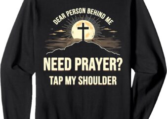 Dear Person Behind Me Need Prayer Tap My Shoulder Christian Sweatshirt