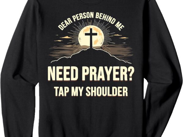 Dear person behind me need prayer tap my shoulder christian sweatshirt