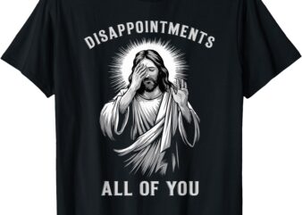 Disappointments All Of You Funny Sarcastic Christian T-Shirt