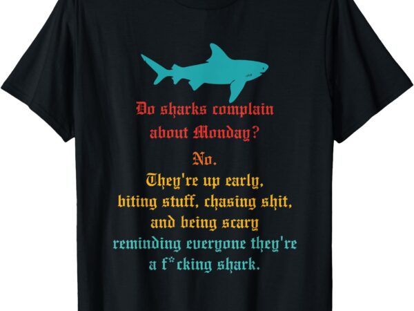 Do sharks complain about monday_ no. they’re up early t-shirt