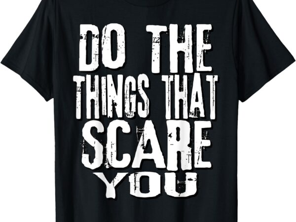 Do the things that scare you 2 t-shirt