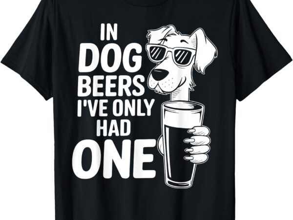 Dog beers i’ve only had one funny dog lover beer drinking t-shirt