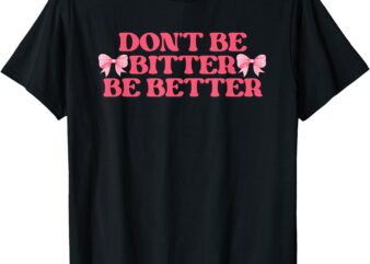 Don’t Be Bitter Be Better Coquette Bows Retro Inspirational T-Shirt