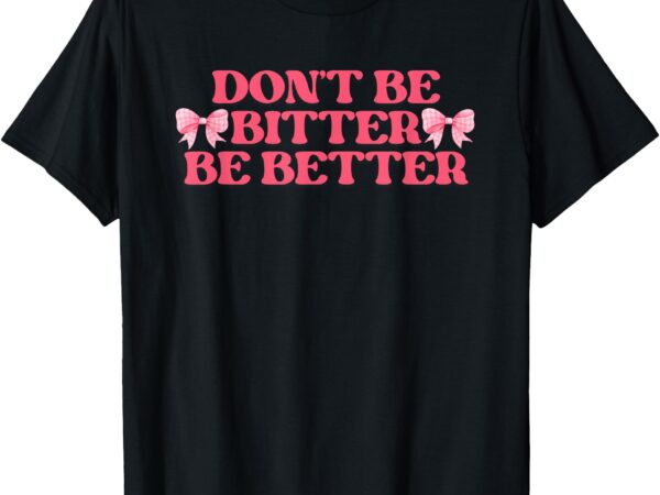 Don’t be bitter be better coquette bows retro inspirational t-shirt