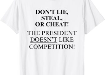 Don’t Lie Steal Or Cheat The President Doesn’t Like Competit T-Shirt