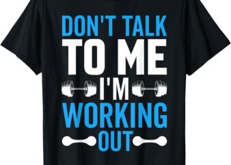 Don’t Talk to Me I’m Working Out Funny Gym Quote T-Shirt