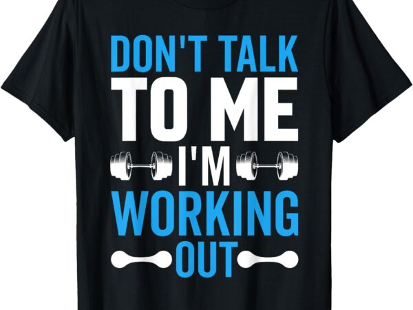 Don’t talk to me i’m working out funny gym quote t-shirt