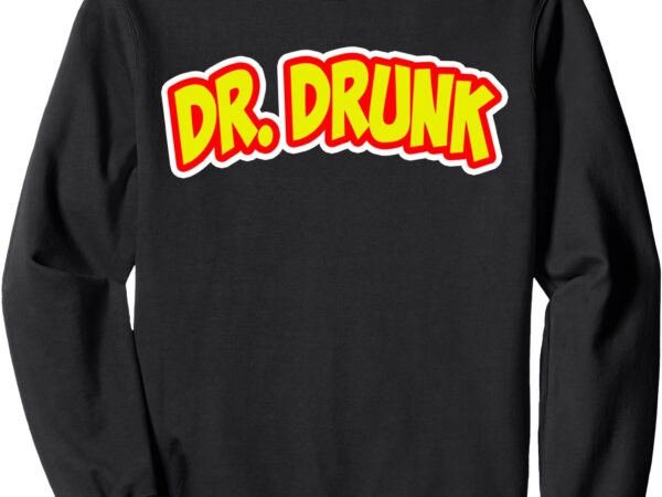 Dr drunk funny party sweatshirt