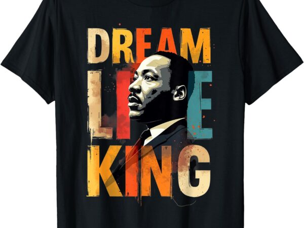 Dream like king martin black history month i have a dream t-shirt