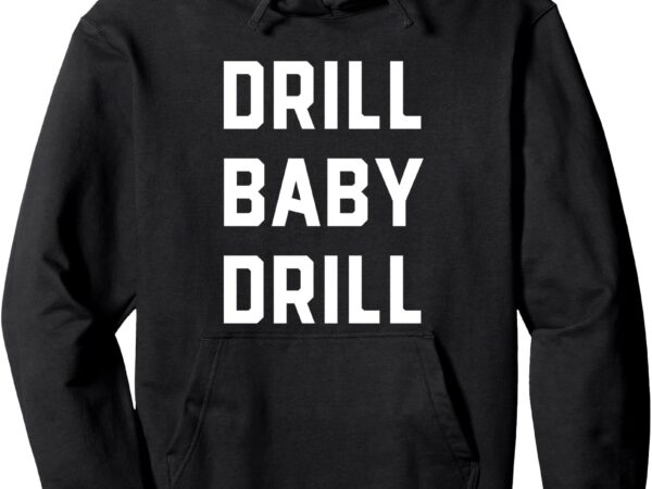 Drill baby drill oil gas energy industry president trump pullover hoodie t shirt vector illustration