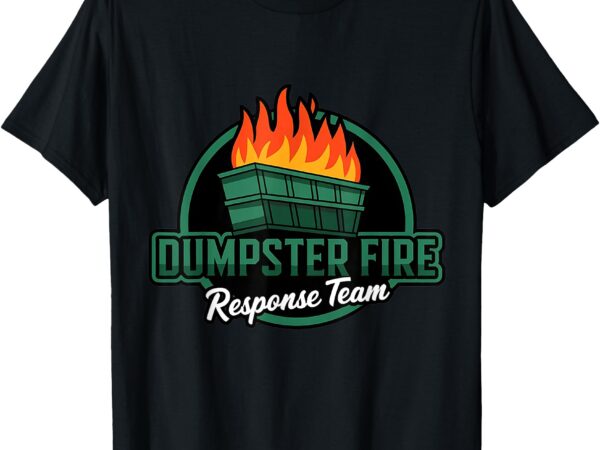 Dumpster fire response team funny dumpster fire meme t-shirt