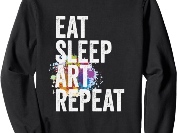 Eat sleep art repeat creative artist sweatshirt