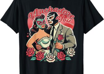 El Mexican I Luchadore You T-Shirt