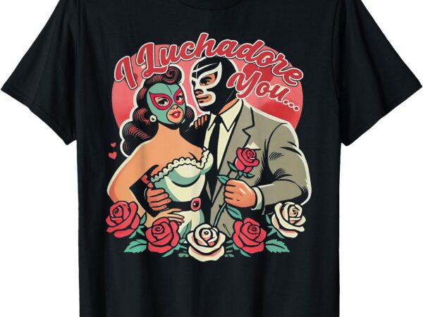 El mexican i luchadore you t-shirt