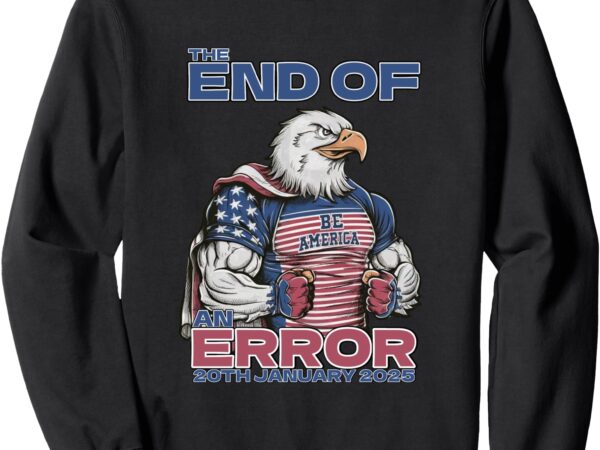 End of an error 20 january 2025 47 trump sweatshirt