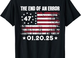 End of an Error January 20, 2025, Trump Inauguration T-Shirt