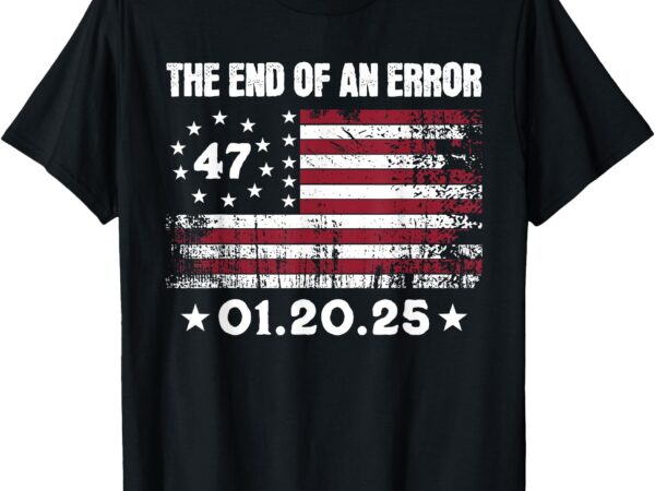 End of an error january 20, 2025, trump inauguration t-shirt