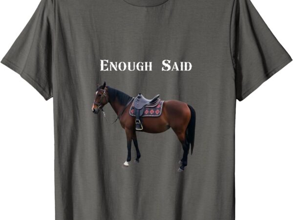 Enough said t-shirt