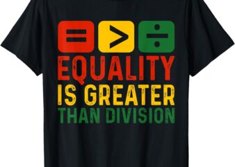 Equality Is Greater Than Division Math Black History Month T-Shirt