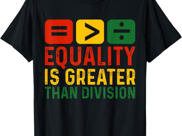 Equality is greater than division math black history month t-shirt