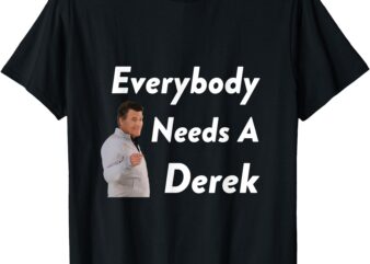 Everybody needs a Derek T-Shirt