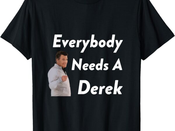 Everybody needs a derek t-shirt