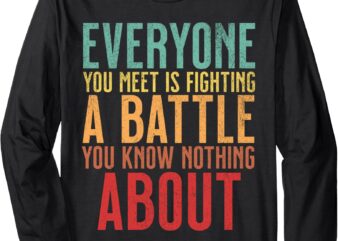 Everyone You Meet Is Fighting A Battle Know Nothing About Long Sleeve T-Shirt