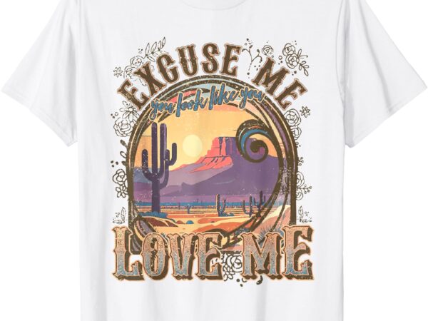 Excuse me you look like you love me funny desert western t-shirt