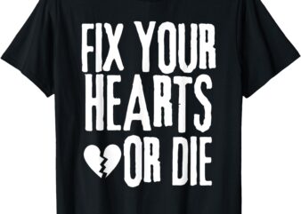 FIX YOUR HEARTS OR DIE T-Shirt