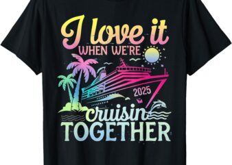 Family Cruise 2025 I Love It When We’re Cruisin’ Together T-Shirt