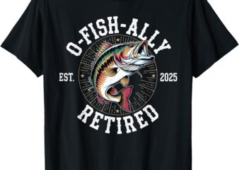 Fisherman Retired 2025 O-Fish-Ally Retired Fishing Lovers T-Shirt