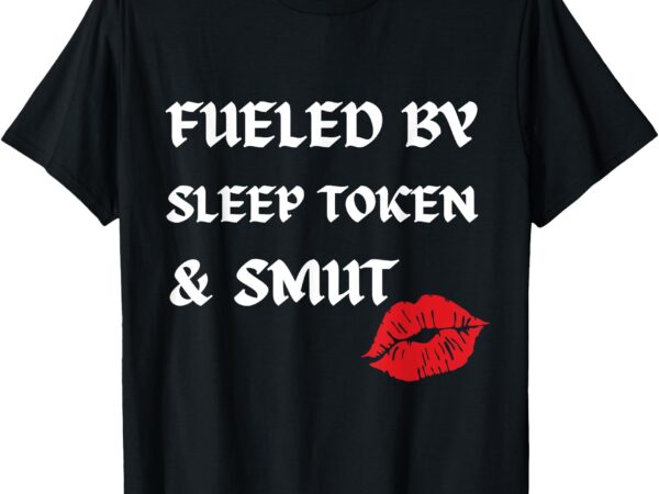 Fueled by sleep token and smut bookish reading t-shirt